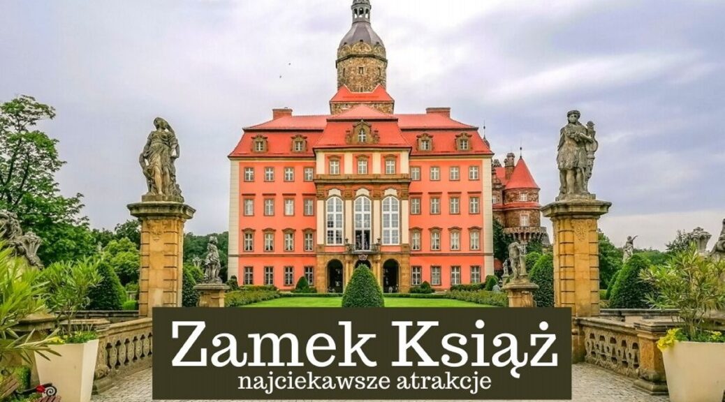 Zamek Książ w Wałbrzychu. Co warto zobaczyć i zwiedzić będąc w Zamku Książ?Ciekawostki, historia, legendy. Ceny biletów i godziny