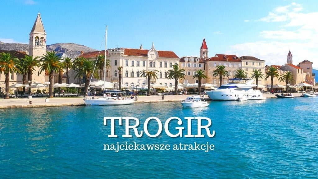 Trogir - zachwycające miasto Dalmacji (Chorwacja). Co warto zobaczyć i zwiedzić w Trogirze? Gdzie zjeść? Plaża. Mapa. Noclegi. Wyspa Čiovo