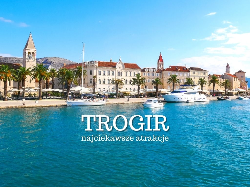 Trogir - zachwycające miasto Dalmacji (Chorwacja). Co warto zobaczyć i zwiedzić w Trogirze? Gdzie zjeść? Plaża. Mapa. Noclegi. Wyspa Čiovo